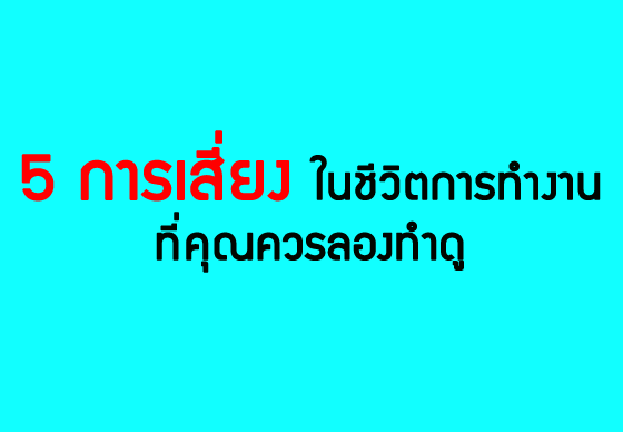 หางาน,สมัครงาน,งาน,5 การเสี่ยงในชีวิตการทำงานที่คุณควรลองทำดู